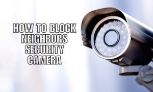 How to Block Neighbors Security Camera