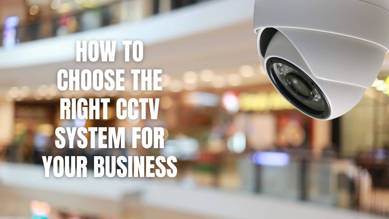 How To Choose The Right CCTV System For Your Business