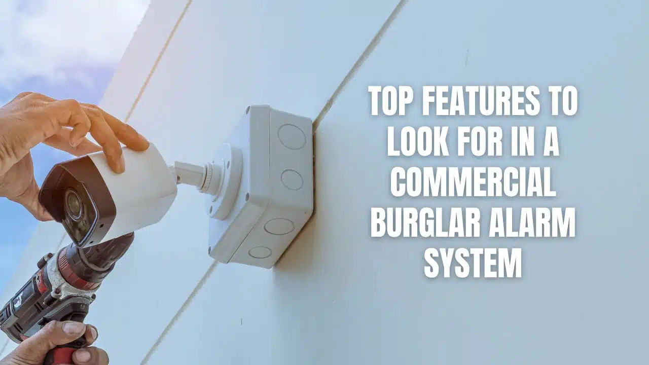 Top Features to Look for in a Commercial Burglar Alarm System