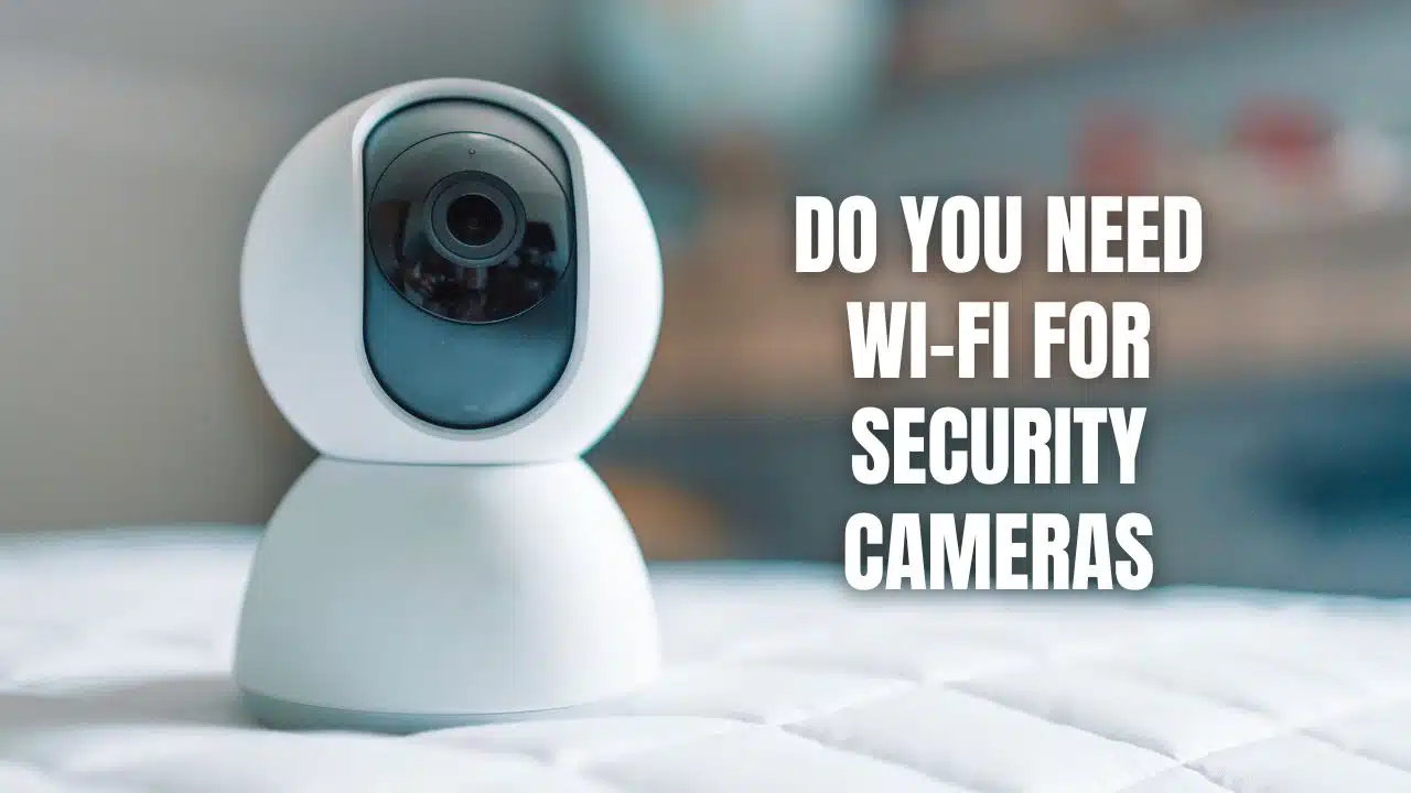 Do You Need Wi-Fi For Security Cameras