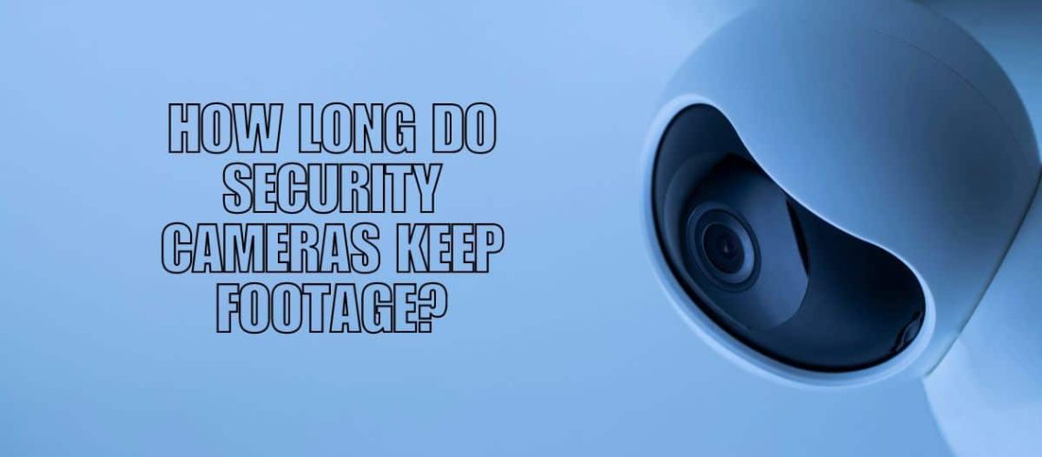 How Long Do Security Cameras Keep Footage?