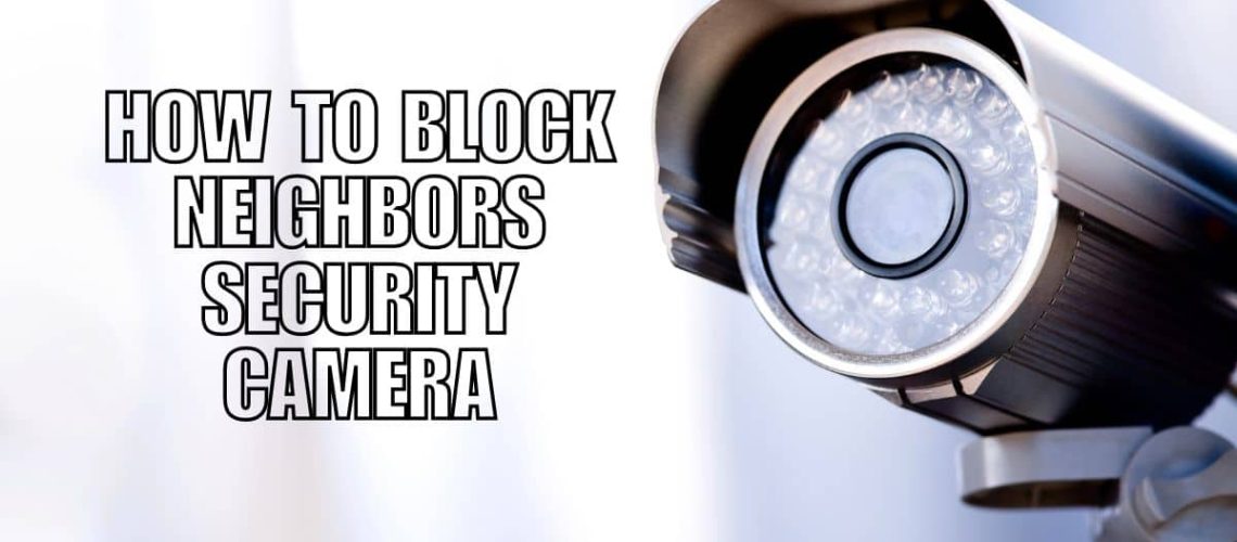 How to Block Neighbors Security Camera