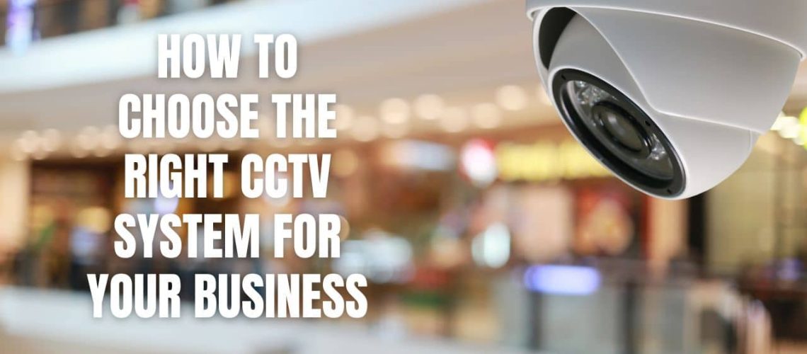 How to Choose the Right CCTV System for Your Business
