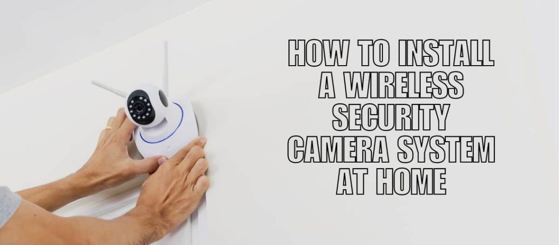 How to Install a Wireless Security Camera System at Home